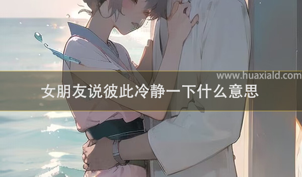 女朋友说彼此冷静一下什么意思？